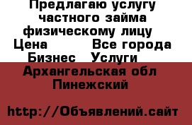 Предлагаю услугу частного займа физическому лицу › Цена ­ 940 - Все города Бизнес » Услуги   . Архангельская обл.,Пинежский 